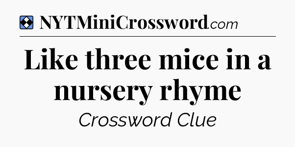 Solution: Like three mice in a nursery rhyme - NYT Mini Crossword