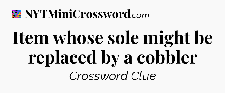 Item whose sole might be replaced by a cobbler Crossword Clue