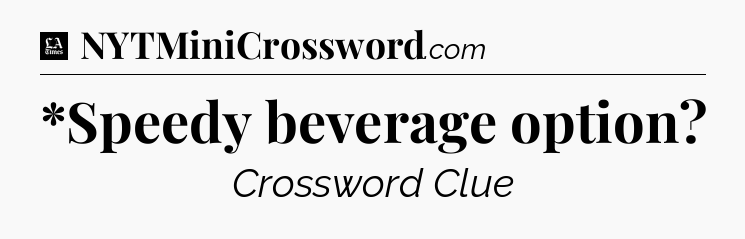 *Speedy beverage option - LA Times Crossword