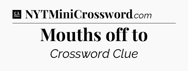 Mouths off to - LA Times Crossword
