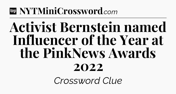 Activist Bernstein named Influencer of the Year at the PinkNews Awards 2022 Crossword Clue