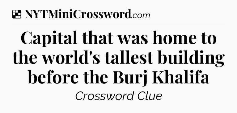 Solution: Capital that was home to the world's tallest building before the Burj Khalifa - NYT Crossword