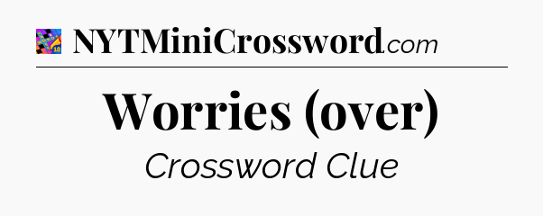 Worries (over) Crossword Clue