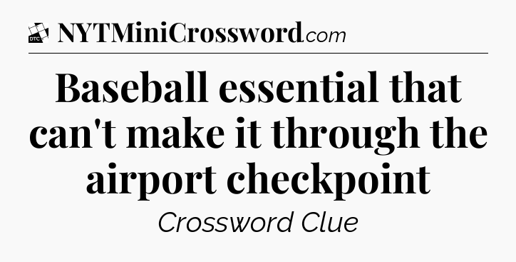 Baseball essential that can't make it through the airport checkpoint - Daily Themed Classic Crossword