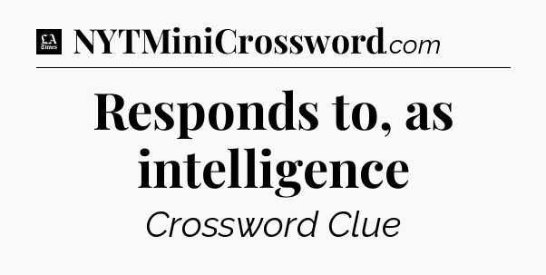 Responds to, as intelligence - LA Times Crossword