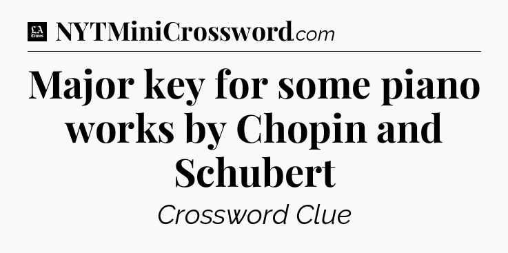 Major key for some piano works by Chopin and Schubert - LA Times Crossword