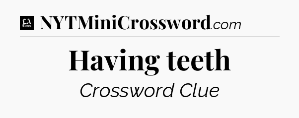 Having teeth - LA Times Crossword