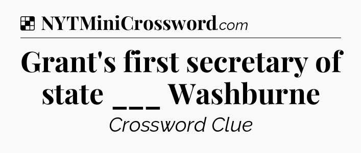 Solution: Grant's first secretary of state ___ Washburne - NYT Crossword