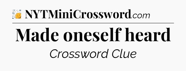 Made oneself heard - 7 Little Words