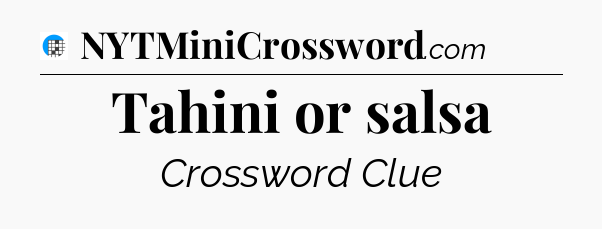 Tahini or salsa Crossword Clue
