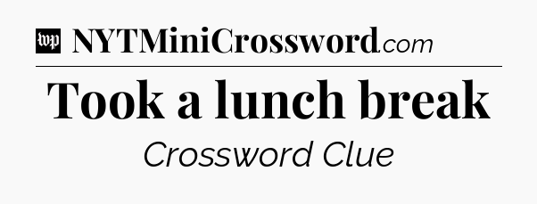 Took a lunch break Crossword Clue