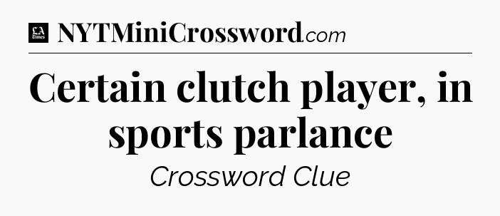 Certain clutch player, in sports parlance - LA Times Crossword