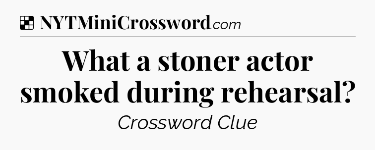 Solution: What a stoner actor smoked during rehearsal - NYT Crossword