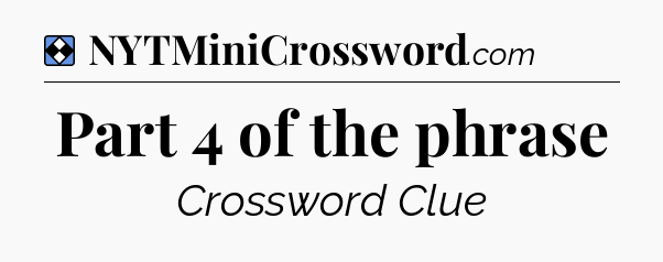Solution: Part 4 of the phrase - NYT Mini Crossword