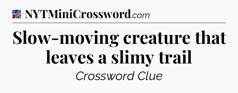 Slow-moving creature that leaves a slimy trail Crossword Clue
