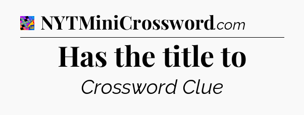 Has the title to Crossword Clue