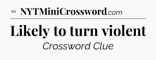 Likely to turn violent - WSJ Crossword