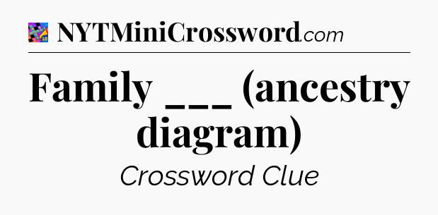 Family ___ (ancestry diagram) Crossword Clue