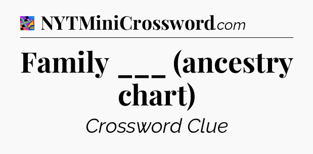 Family ___ (ancestry chart) Crossword Clue