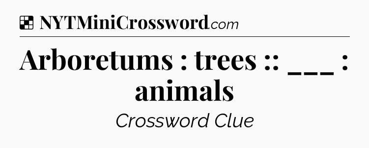 Solution: Arboretums : trees :: ___ : animals - NYT Crossword