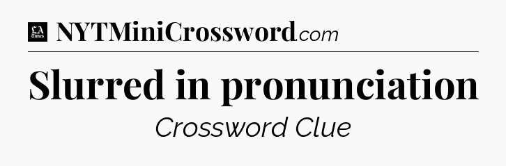 Slurred in pronunciation - LA Times Crossword