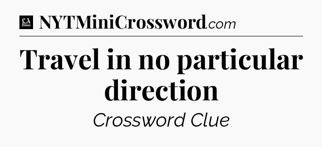 Travel in no particular direction - LA Times Crossword
