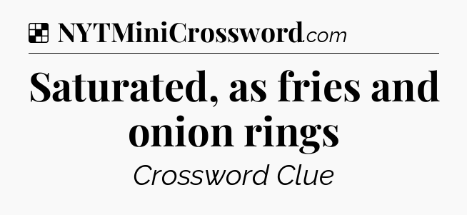 Solution: Saturated, as fries and onion rings - NYT Crossword