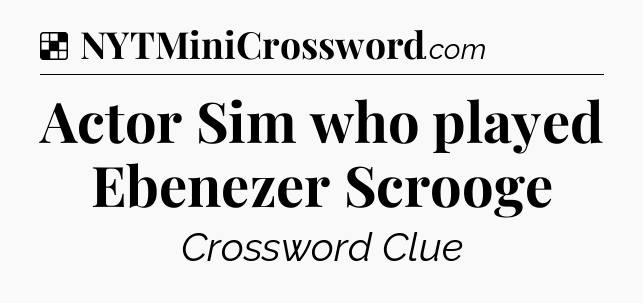Solution: Actor Sim who played Ebenezer Scrooge - NYT Crossword