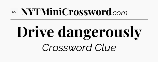 Drive dangerously - WSJ Crossword