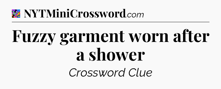 Fuzzy garment worn after a shower Crossword Clue