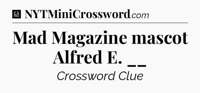 Mad Magazine mascot Alfred E. __ - LA Times Crossword