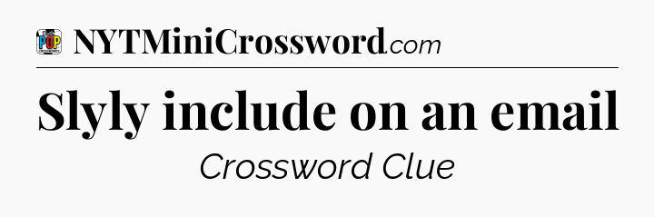 Slyly include on an email Crossword Clue