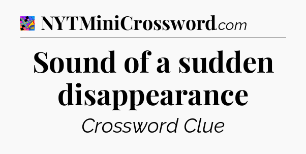 Sound of a sudden disappearance Crossword Clue