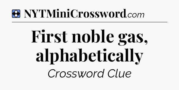Solution: First noble gas, alphabetically - NYT Mini Crossword