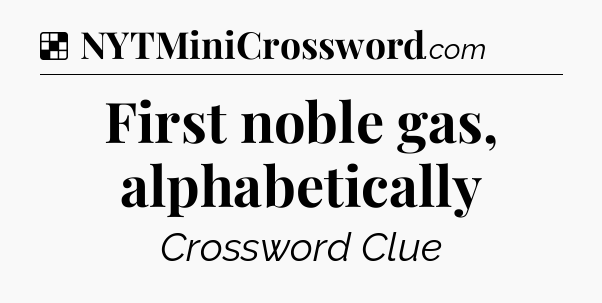 Solution: First noble gas, alphabetically - NYT Crossword