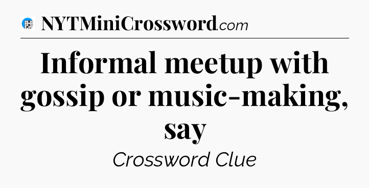 Informal meetup with gossip or music-making, say Crossword Clue