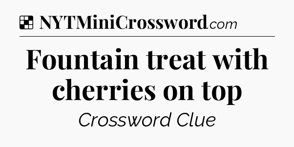 Solution: Fountain treat with cherries on top - NYT Crossword