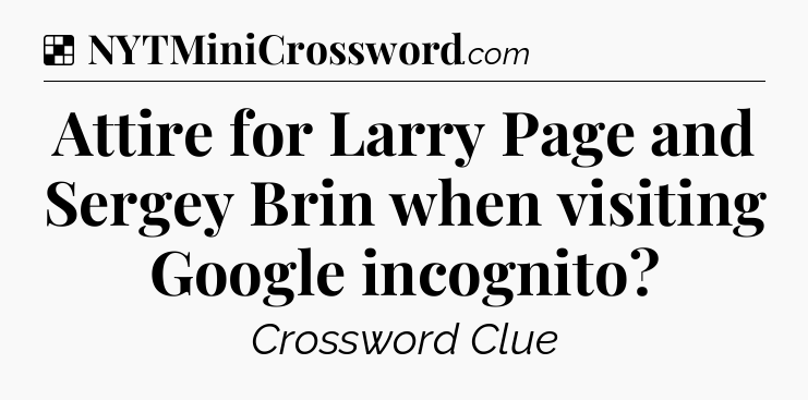 Solution: Attire for Larry Page and Sergey Brin when visiting Google incognito - NYT Crossword