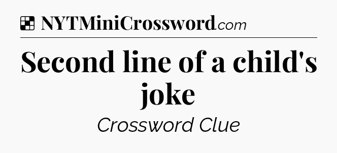 Solution: Second line of a child's joke - NYT Crossword