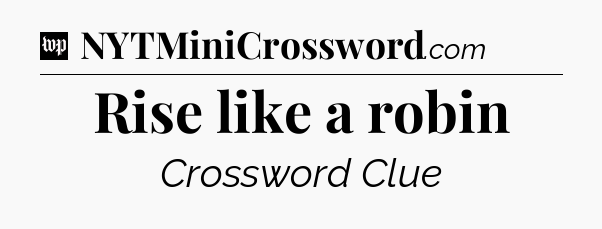 Rise like a robin Crossword Clue