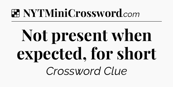 Solution: Not present when expected, for short - NYT Crossword