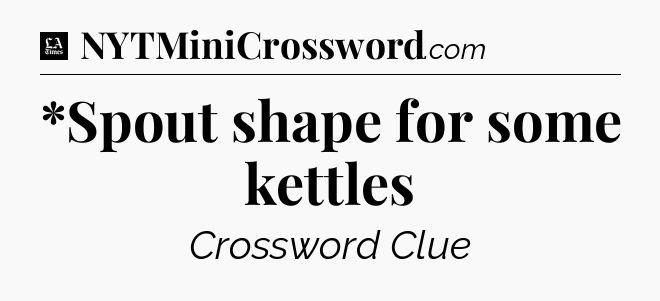 *Spout shape for some kettles - LA Times Crossword