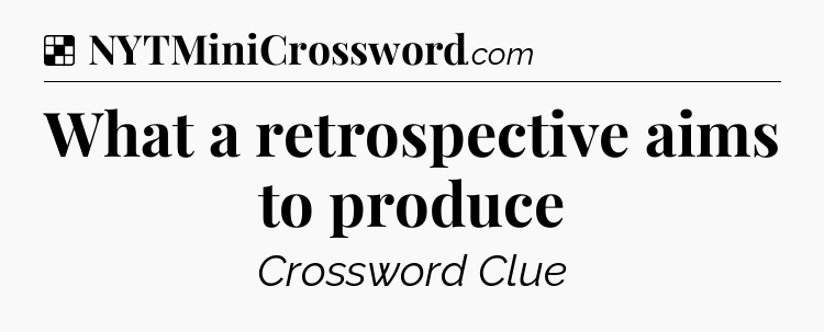 Solution: What a retrospective aims to produce - NYT Crossword