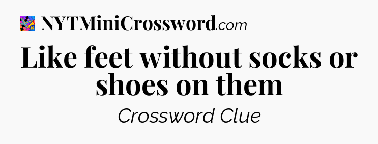 Like feet without socks or shoes on them Crossword Clue