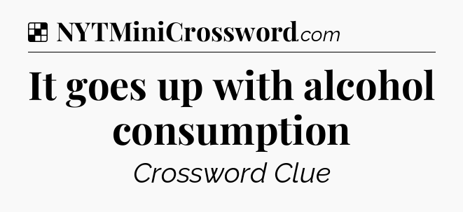 Solution: It goes up with alcohol consumption - NYT Crossword