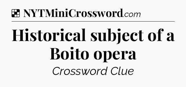 Solution: Historical subject of a Boito opera - NYT Crossword