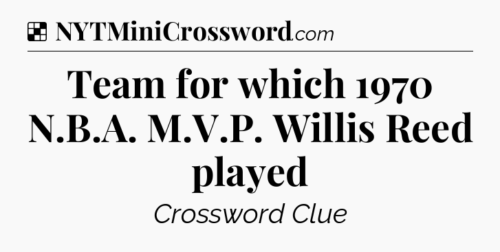 Solution: Team for which 1970 N.B.A. M.V.P. Willis Reed played - NYT Crossword