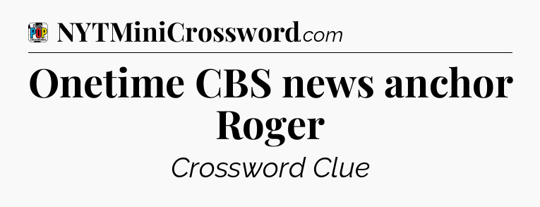 Onetime CBS news anchor Roger Crossword Clue