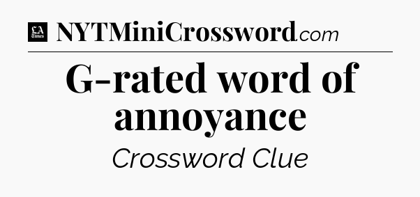 G-rated word of annoyance - LA Times Crossword