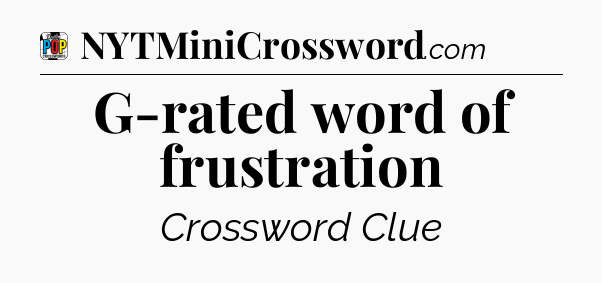 G-rated word of frustration Crossword Clue